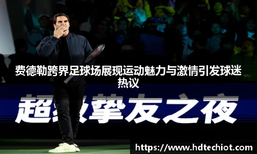 费德勒跨界足球场展现运动魅力与激情引发球迷热议